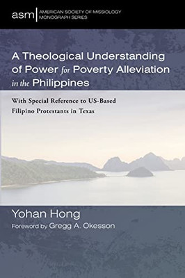 A Theological Understanding of Power for Poverty Alleviation in the Philippines: With Special Reference to US-Based Filipino Protestants in Texas (American Society of Missiology Monograph Series)
