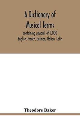 A dictionary of musical terms, containing upwards of 9,000 English, French, German, Italian, Latin, and Greek words and phrases used in the art and ... foreign words marked; preceded by rules for