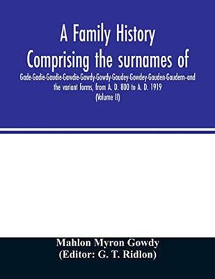 A family history comprising the surnames of Gade-Gadie-Gaudie-Gawdie-Gawdy-Gowdy-Goudey-Gowdey-Gauden-Gaudern-and the variant forms, from A. D. 800 to ... Documents; Parish Registers; Town and Co