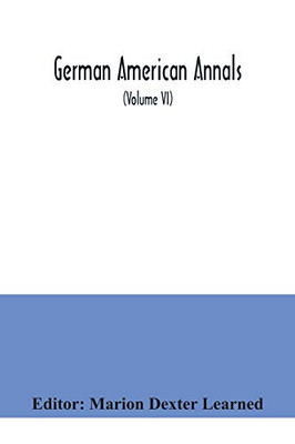 German American Annals; Continuation of the Quarterly Americana Germanica; A Monthly Devoted to the Comparative study of the Historical, Literary, ... Relations of Germany and America (Volume VI)