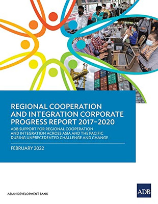 Regional Cooperation and Integration Corporate Progress Report 2017-2020: ADB Support for Regional Cooperation and Integration across Asia and the Pacific during Unprecedented Challenge and Change