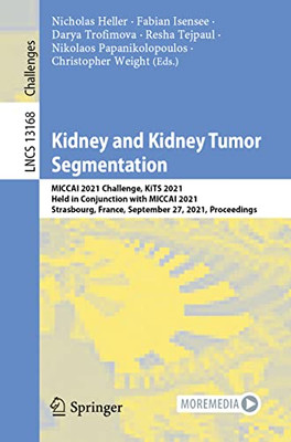 Kidney and Kidney Tumor Segmentation: MICCAI 2021 Challenge, KiTS 2021, Held in Conjunction with MICCAI 2021, Strasbourg, France, September 27, 2021, Proceedings (Lecture Notes in Computer Science)