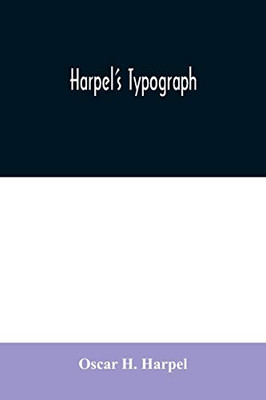 Harpel's typograph: or Book of specimens containing useful information, suggestions and a collection of examples of letterpress job printing arranged ... printers, amateurs, apprentices, and others