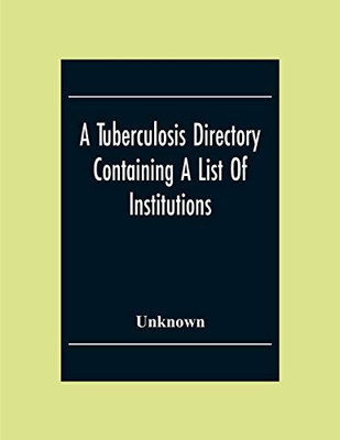 A Tuberculosis Directory Containing A List Of Institutions, Associations And Other Agencies Dealing With Tuberculosis In The United States And Canada ... For The Study And Prevention Of Tuberculosis