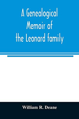 A genealogical memoir of the Leonard family: containing a full account of the first three generations of the family of James Leonard, who was an early ... with incidental notices of later descendants