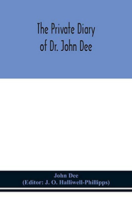 The private diary of Dr. John Dee: and the catalogue of his library of manuscripts, from the original manuscripts in the Ashmolean museum at Oxford, and Trinity college library, Cambridge - Paperback