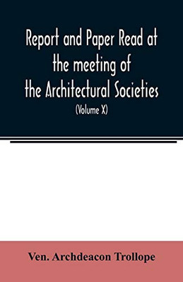 Report and Paper read at the meeting of the Architectural Societies of the Diocese of Lincoln, County of York, Archdeaconry of Northampton, County of ... of Sheffield, During the year 1869 (Volume X)
