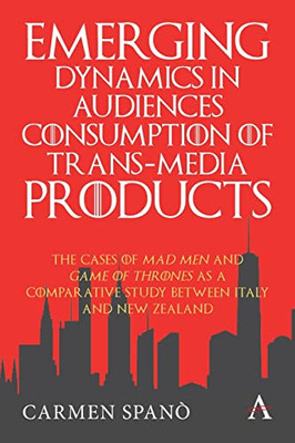 Emerging Dynamics in Audiences' Consumption of Trans-media Products: The Cases of Mad Men and Game of Thrones as a Comparative Study between Italy and New Zealand (Anthem Series on Television Studies)