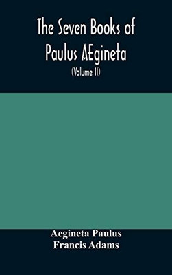 The seven books of Paulus AEgineta: translated from the Greek: with a commentary embracing a complete view of the knowledge possessed by the Greeks, ... with medicine and surgery (Volume II) - Hardcover