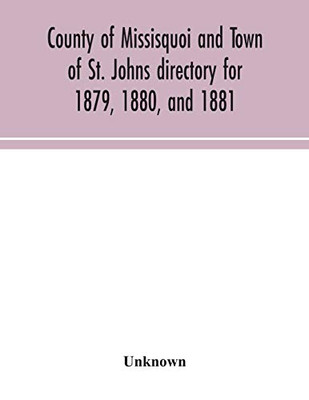 County of Missisquoi and Town of St. Johns directory for 1879, 1880, and 1881: containing a separate alphabetical directory of every town and village, ... classified business directory for the County - Paperback