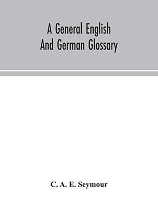 A general English and German glossary; or, Collection of words, phrases, names, customs, proverbs, which occur in the works of English and Scotch poets, from the time of Chaucer to the present century - Paperback