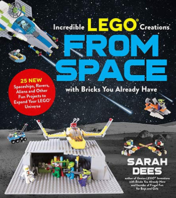 Incredible LEGO� Creations from Space with Bricks You Already Have: 25 New Spaceships, Rovers, Aliens and Other Fun Projects to Expand Your LEGO Universe