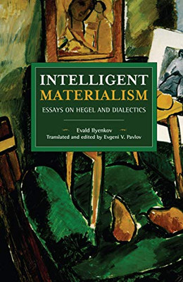 Intelligent Materialism: Essays on Hegel and Dialectics (Historical Materialism)