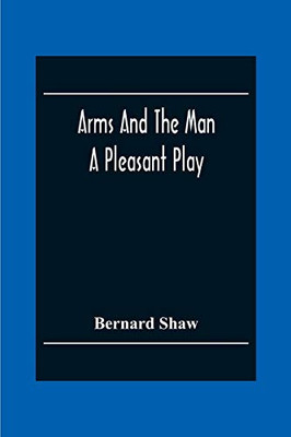Arms And The Man: A Pleasant Play