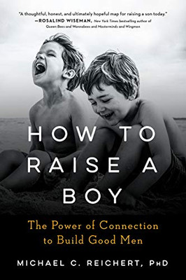 How To Raise A Boy: The Power of Connection to Build Good Men