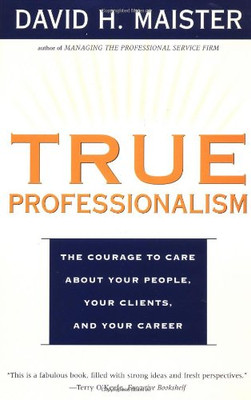 True Professionalism: The Courage to Care about Your People, Your Clients, and Your Career