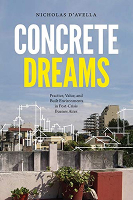 Concrete Dreams: Practice, Value, and Built Environments in Post-Crisis Buenos Aires