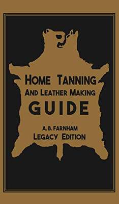 Home Tanning And Leather Making Guide (Legacy Edition): The Classic Manual For Working With And Preserving Your Own Buckskin, Hides, Skins, and Furs (12) (Library of American Outdoors Classics)