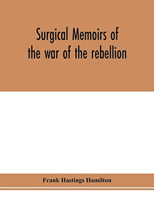 Surgical memoirs of the war of the rebellion