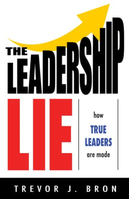 The Leadership Lie: How True Leaders Are Made