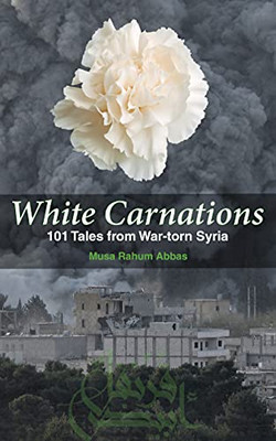 White Carnations: 101 Tales from War-torn Syria