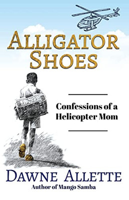 Alligator Shoes: Confessions of a Helicopter Mom