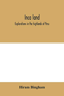 Inca land; explorations in the highlands of Peru
