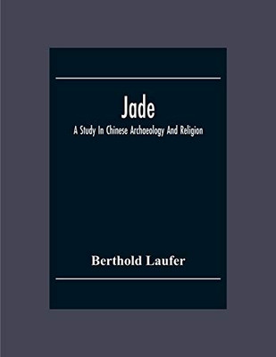Jade: A Study In Chinese Archaeology And Religion