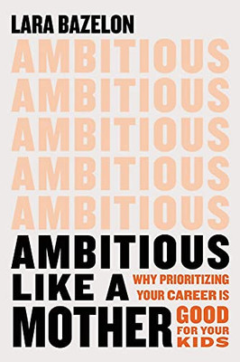 Ambitious Like a Mother: Why Prioritizing Your Career Is Good for Your Kids