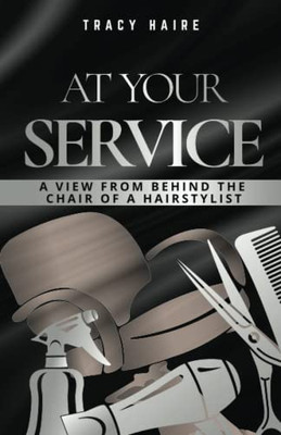 AT YOUR SERVICE: A View From Behind The Chair Of A Hairstylist