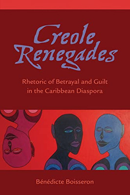 Creole Renegades: Rhetoric of Betrayal and Guilt in the Caribbean Diaspora