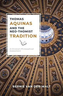 Thomas Aquinas and the Neo-Thomist Tradition: A Christian-Philosophical Assessment