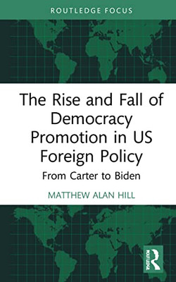 The Rise and Fall of Democracy Promotion in US Foreign Policy