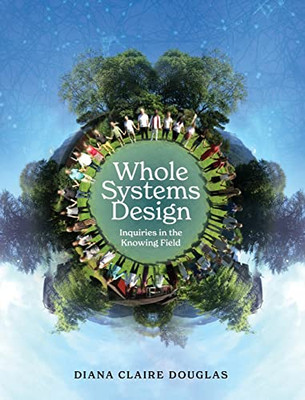 Whole Systems Design: Inquiries in the Knowing Field - Hardcover