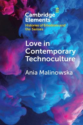 Love in Contemporary Technoculture (Elements in Histories of Emotions and the Senses)