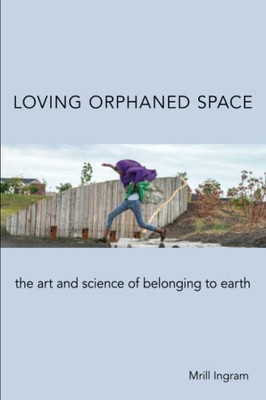 Loving Orphaned Space: The Art and Science of Belonging to Earth