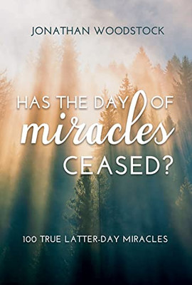 Has the Day of Miracles Ceased? : 100 True Latter-day Miracles