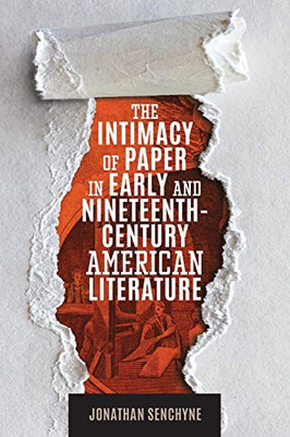 The Intimacy of Paper in Early and Nineteenth-Century American Literature (Studies in Print Culture and the History of the Book)