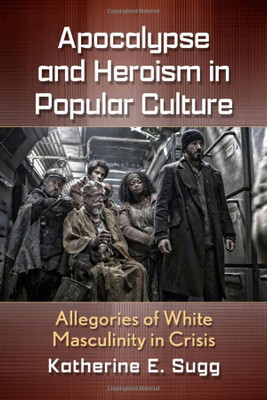 Apocalypse and Heroism in Popular Culture: Allegories of White Masculinity in Crisis
