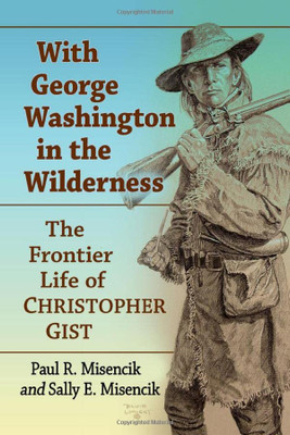 With George Washington in the Wilderness: The Frontier Life of Christopher Gist