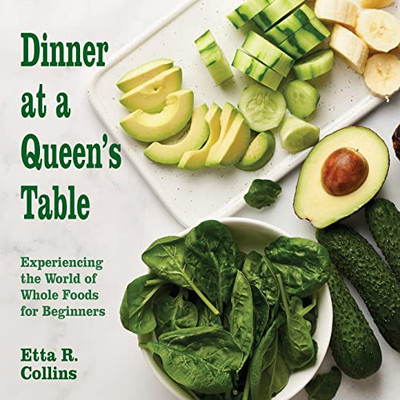 Dinner at a Queen's Table: Experiencing the World of Whole Foods for Beginners