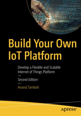 Build Your Own IoT Platform: Develop a Flexible and Scalable Internet of Things Platform