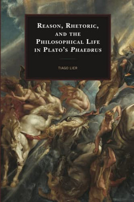 Reason, Rhetoric, and the Philosophical Life in Plato's Phaedrus