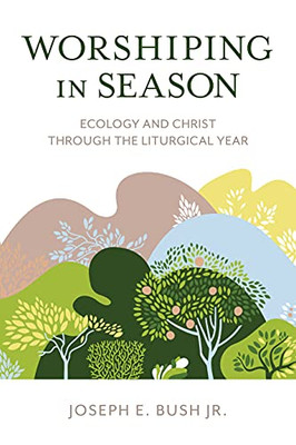 Worshiping in Season: Ecology and Christ through the Liturgical Year - Hardcover