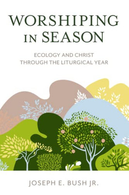 Worshiping in Season: Ecology and Christ through the Liturgical Year - Paperback