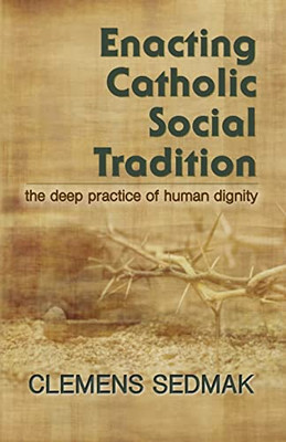 Enacting Catholic Social Tradition: The Deep Practice of Human Dignity