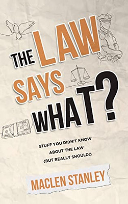 The Law Says What?: Stuff You Didnt Know About the Law (but Really Should!)