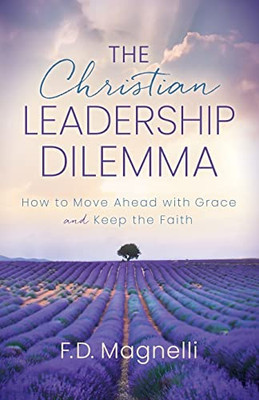 The Christian Leadership Dilemma: How to Move Ahead with Grace and Keep the Faith