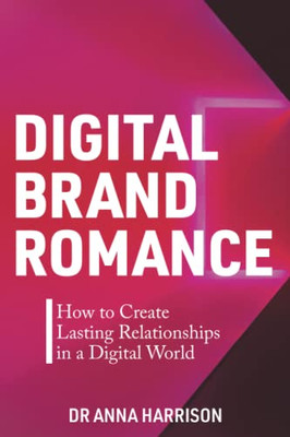 Digital Brand Romance: How to Create Lasting Relationships in a Digital World