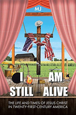 I Am Still Alive: The Life and Times of Jesus Christ in Twenty-First-Century America